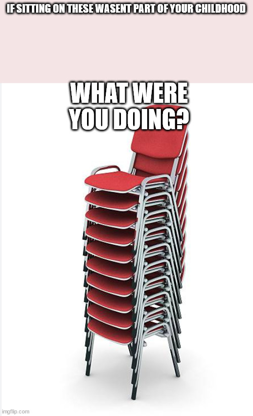also help i deleted my pst account with over 60 k points | IF SITTING ON THESE WASENT PART OF YOUR CHILDHOOD; WHAT WERE YOU DOING? | image tagged in chair | made w/ Imgflip meme maker