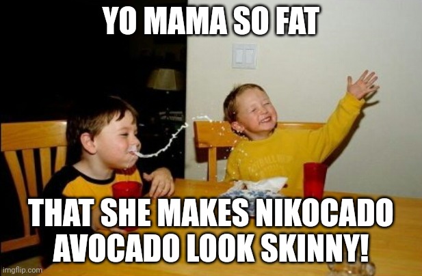 Third of the Traditional Comedy trilogy | YO MAMA SO FAT; THAT SHE MAKES NIKOCADO AVOCADO LOOK SKINNY! | image tagged in memes,yo mamas so fat | made w/ Imgflip meme maker
