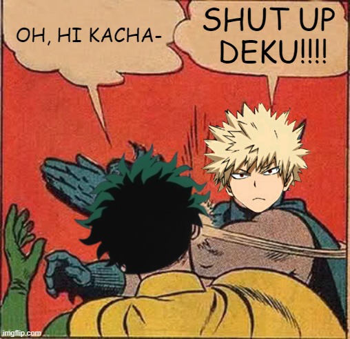 Bakugo and Izuku's relationship in a nutshell | OH, HI KACHA-; SHUT UP  DEKU!!!! | made w/ Imgflip meme maker