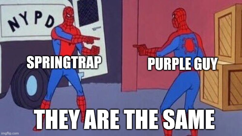 spiderman pointing at spiderman | SPRINGTRAP PURPLE GUY THEY ARE THE SAME | image tagged in spiderman pointing at spiderman | made w/ Imgflip meme maker