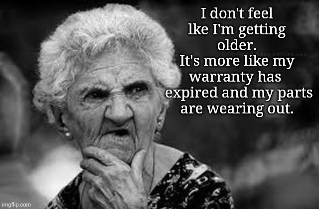 Aging Sux | I don't feel lke I'm getting older.
It's more like my warranty has 
  expired and my parts 
are wearing out. | image tagged in thinking old woman,aging | made w/ Imgflip meme maker
