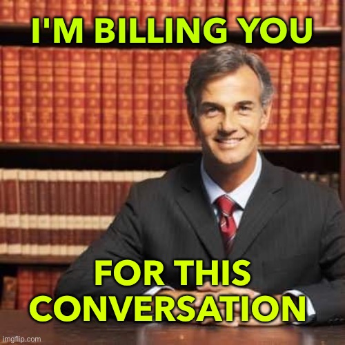 I'm Billing You For This Conversation | I'M BILLING YOU; FOR THIS CONVERSATION | image tagged in lawyer | made w/ Imgflip meme maker