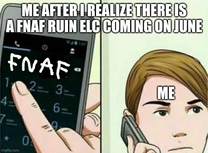 FNAF | ME AFTER I REALIZE THERE IS A FNAF RUIN ELC COMING ON JUNE; ME | image tagged in calling 911 | made w/ Imgflip meme maker