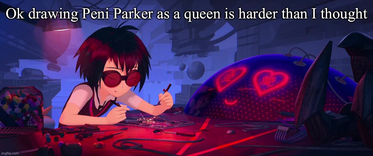 Girl really said autobots roll out | Ok drawing Peni Parker as a queen is harder than I thought | image tagged in girl really said autobots roll out | made w/ Imgflip meme maker