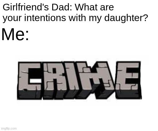 Minecraft? More like criMe | Girlfriend's Dad: What are your intentions with my daughter? Me: | image tagged in blank white template | made w/ Imgflip meme maker