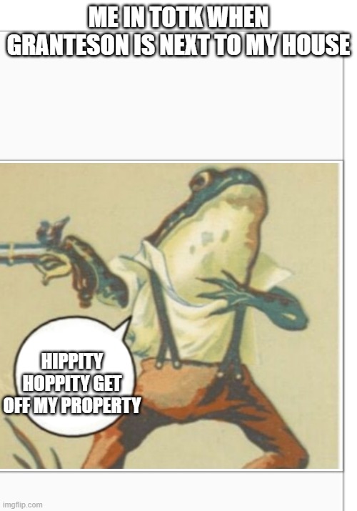 seriously | ME IN TOTK WHEN GRANTESON IS NEXT TO MY HOUSE; HIPPITY HOPPITY GET OFF MY PROPERTY | image tagged in legend of zelda | made w/ Imgflip meme maker