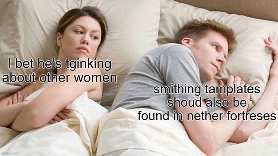 how to improve smithing tamplaates | I bet he's tginking about other women; smithing tamplates shoud also be found in nether fortreses | image tagged in memes,i bet he's thinking about other women | made w/ Imgflip meme maker