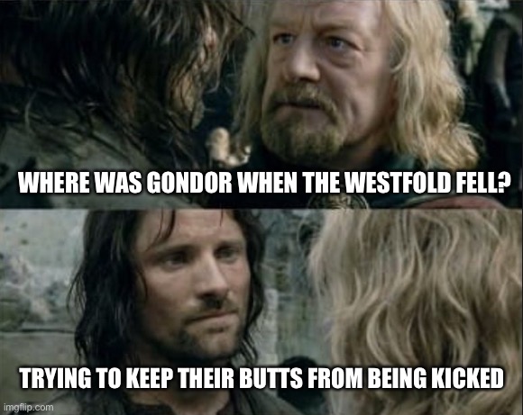 One answer to rule them all | WHERE WAS GONDOR WHEN THE WESTFOLD FELL? TRYING TO KEEP THEIR BUTTS FROM BEING KICKED | image tagged in where was gondor | made w/ Imgflip meme maker