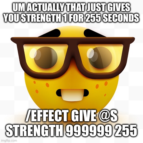 Nerd emoji | UM ACTUALLY THAT JUST GIVES YOU STRENGTH 1 FOR 255 SECONDS /EFFECT GIVE @S STRENGTH 999999 255 | image tagged in nerd emoji | made w/ Imgflip meme maker