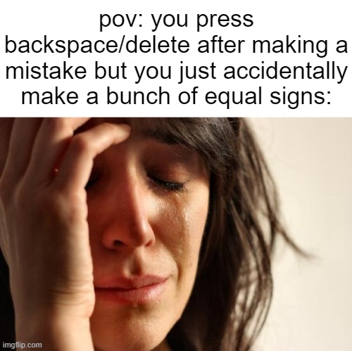 I hate my lfie====== | pov: you press backspace/delete after making a mistake but you just accidentally make a bunch of equal signs: | image tagged in memes,first world problems,funny,relatable,bruh,spelling error | made w/ Imgflip meme maker