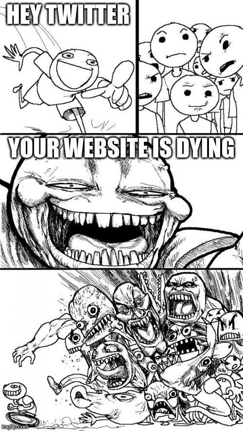 Im not lying | HEY TWITTER; YOUR WEBSITE IS DYING | image tagged in memes,hey internet | made w/ Imgflip meme maker