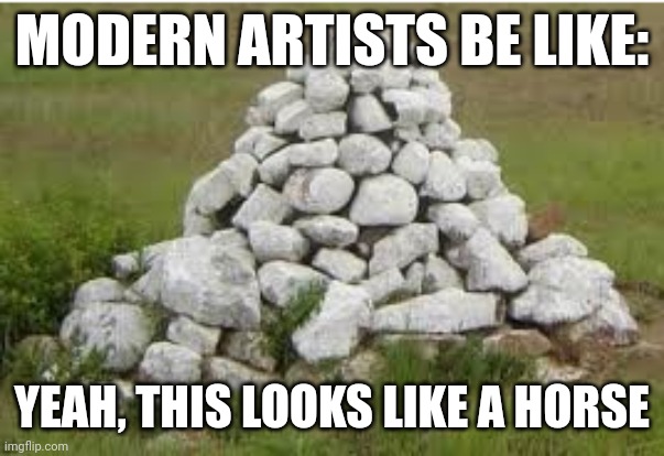 Pile of Rocks | MODERN ARTISTS BE LIKE:; YEAH, THIS LOOKS LIKE A HORSE | image tagged in pile of rocks | made w/ Imgflip meme maker