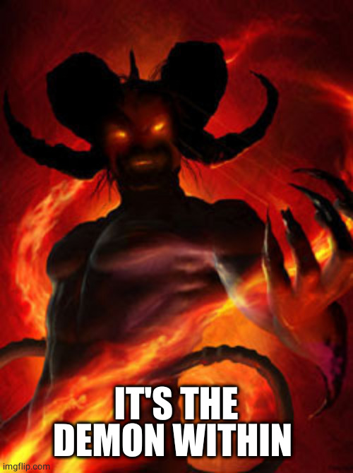 demon | IT'S THE DEMON WITHIN | image tagged in demon | made w/ Imgflip meme maker