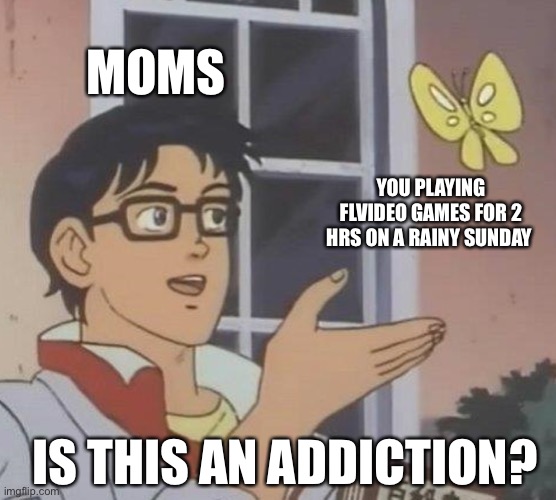 Is This A Pigeon | MOMS; YOU PLAYING FLVIDEO GAMES FOR 2 HRS ON A RAINY SUNDAY; IS THIS AN ADDICTION? | image tagged in memes,is this a pigeon | made w/ Imgflip meme maker