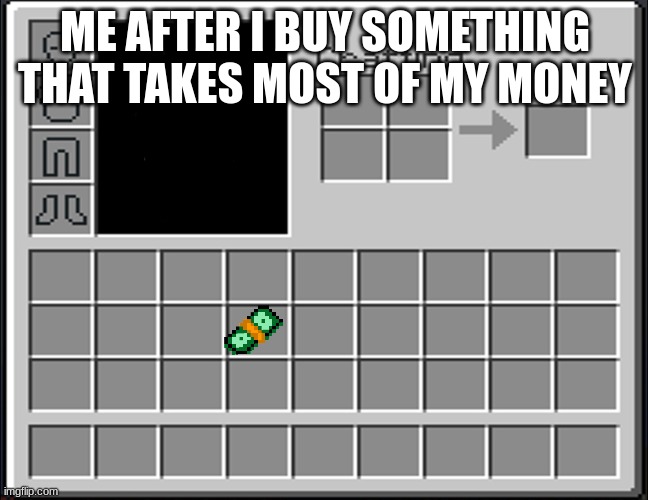Im poor | ME AFTER I BUY SOMETHING THAT TAKES MOST OF MY MONEY | image tagged in minecraft inventory | made w/ Imgflip meme maker