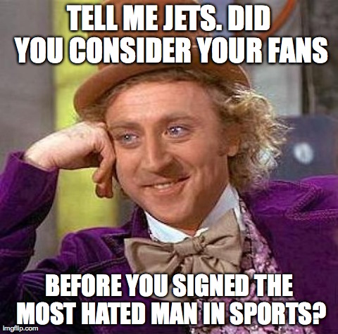 Creepy Condescending Wonka | TELL ME JETS. DID YOU CONSIDER YOUR FANS BEFORE YOU SIGNED THE MOST HATED MAN IN SPORTS? | image tagged in memes,creepy condescending wonka | made w/ Imgflip meme maker