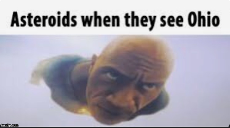 Asteroids when they see their destination. | image tagged in ohio,memes,funny,asteroids | made w/ Imgflip meme maker