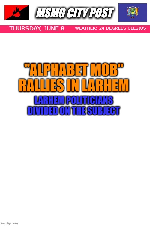 MSMG City Post | WEATHER: 24 DEGREES CELSIUS; THURSDAY, JUNE 8; "ALPHABET MOB" RALLIES IN LARHEM; LARHEM POLITICIANS DIVIDED ON THE SUBJECT | image tagged in msmg city post | made w/ Imgflip meme maker