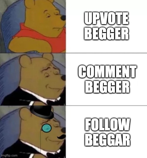 I only do the last one, ok! | UPVOTE BEGGER; COMMENT BEGGER; FOLLOW BEGGAR | image tagged in fancy pooh | made w/ Imgflip meme maker