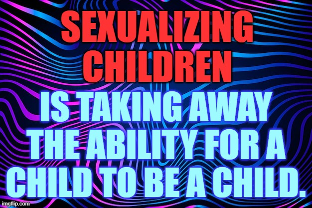 To The Point | SEXUALIZING CHILDREN; IS TAKING AWAY THE ABILITY FOR A CHILD TO BE A CHILD. | image tagged in memes,politics,children,sexual,no you can't just,kids playing | made w/ Imgflip meme maker