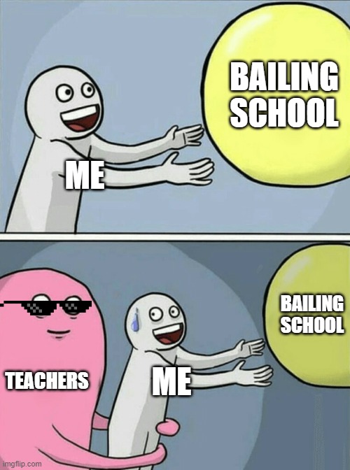 Running Away Balloon | BAILING SCHOOL; ME; BAILING SCHOOL; TEACHERS; ME | image tagged in memes,running away balloon | made w/ Imgflip meme maker