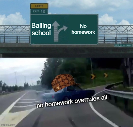 Left Exit 12 Off Ramp Meme | Bailing school; No homework; no homework overrules all | image tagged in memes,left exit 12 off ramp | made w/ Imgflip meme maker