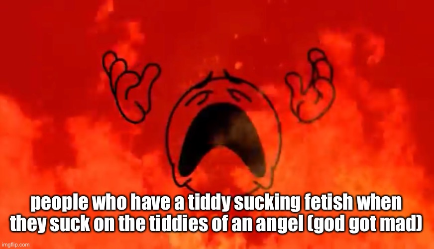 Idk why i came up with this | people who have a tiddy sucking fetish when they suck on the tiddies of an angel (god got mad) | image tagged in screaming crying emoji burning in hell | made w/ Imgflip meme maker