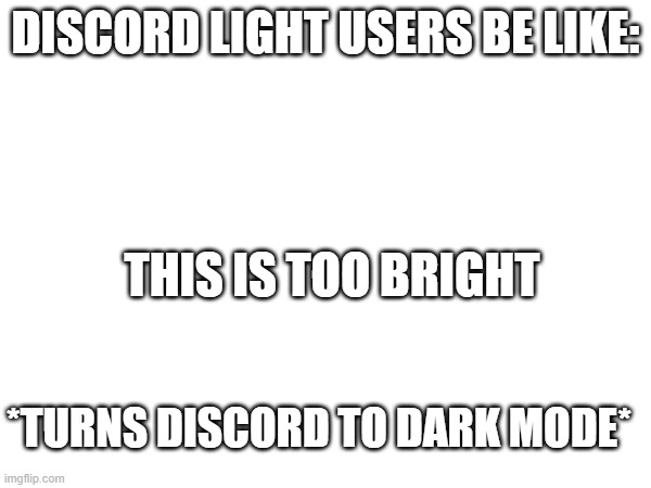 plain | DISCORD LIGHT USERS BE LIKE:; THIS IS TOO BRIGHT; *TURNS DISCORD TO DARK MODE* | image tagged in boring | made w/ Imgflip meme maker