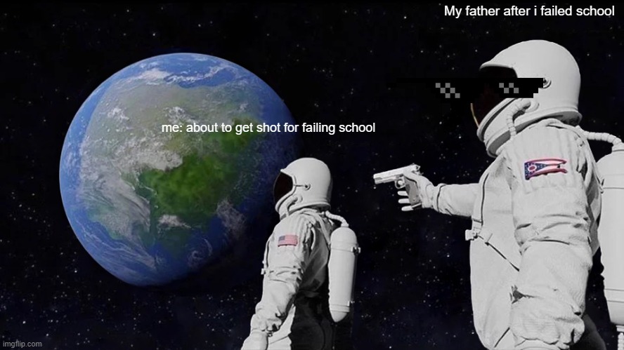 Always Has Been | My father after i failed school; me: about to get shot for failing school | image tagged in memes,always has been | made w/ Imgflip meme maker