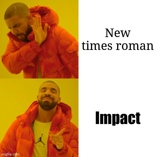 Fonts | New times roman; Impact | image tagged in memes,drake hotline bling | made w/ Imgflip meme maker