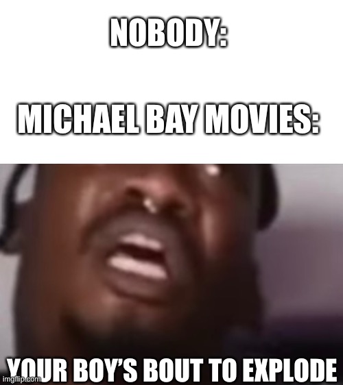 You’re boy’s bout to explode | NOBODY:; MICHAEL BAY MOVIES:; YOUR BOY’S BOUT TO EXPLODE | image tagged in michael bay | made w/ Imgflip meme maker