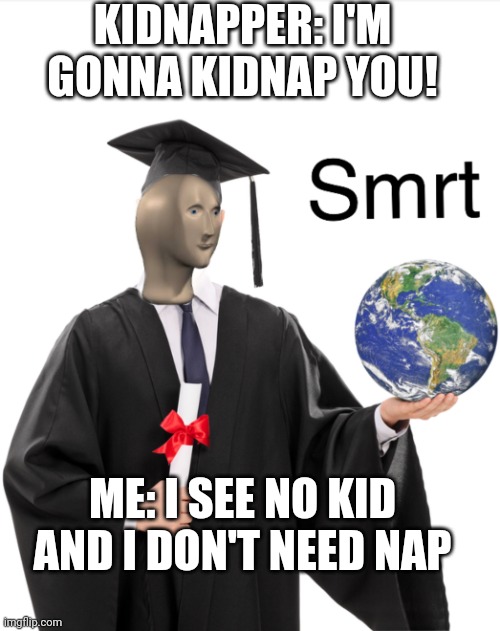 Meme man smart | KIDNAPPER: I'M GONNA KIDNAP YOU! ME: I SEE NO KID AND I DON'T NEED NAP | image tagged in meme man smart | made w/ Imgflip meme maker