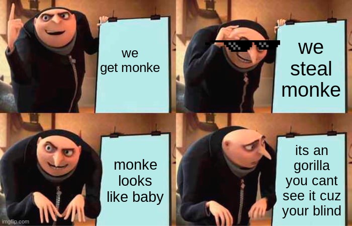 Gru's Plan Meme | we get monke; we steal monke; monke looks like baby; its an gorilla you cant see it cuz your blind | image tagged in memes,gru's plan | made w/ Imgflip meme maker