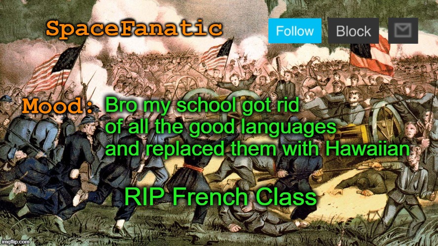 I was never in it but I'm sure it was fun | Bro my school got rid of all the good languages and replaced them with Hawaiian; RIP French Class | image tagged in spacefanatic s civil war announcement template | made w/ Imgflip meme maker