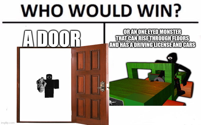 Who Would Win? | A DOOR; OR AN ONE EYED MONSTER THAT CAN RISE THROUGH FLOORS AND HAS A DRIVING LICENSE AND CARS | image tagged in memes,who would win | made w/ Imgflip meme maker