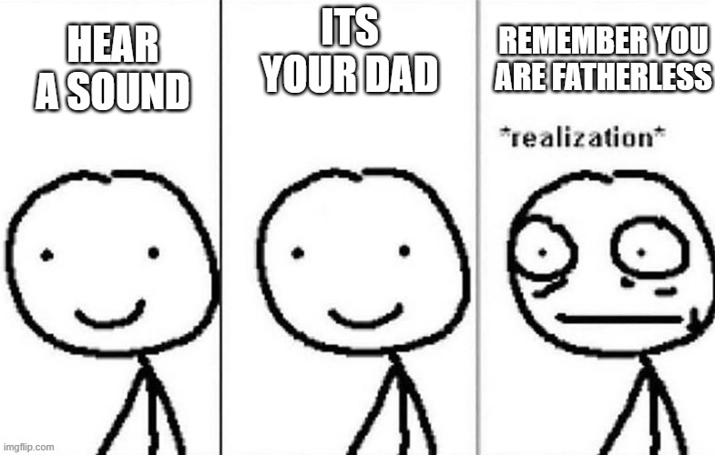 fatherless | HEAR A SOUND; REMEMBER YOU ARE FATHERLESS; ITS YOUR DAD | image tagged in slow motion | made w/ Imgflip meme maker