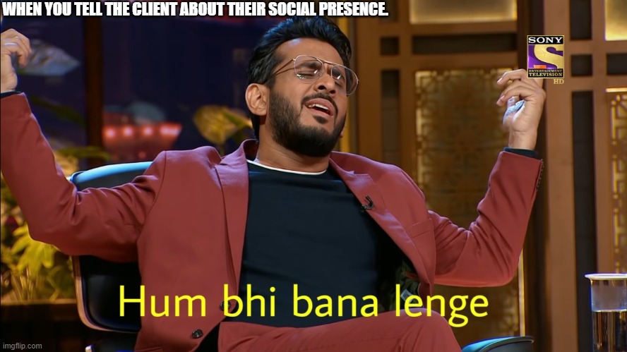 Hum bhi bana lenge | WHEN YOU TELL THE CLIENT ABOUT THEIR SOCIAL PRESENCE. | image tagged in hum bhi bana lenge | made w/ Imgflip meme maker