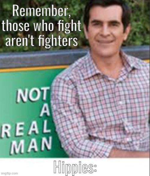 Meme | Remember, those who fight aren't fighters; Hippies: | image tagged in not a real man | made w/ Imgflip meme maker