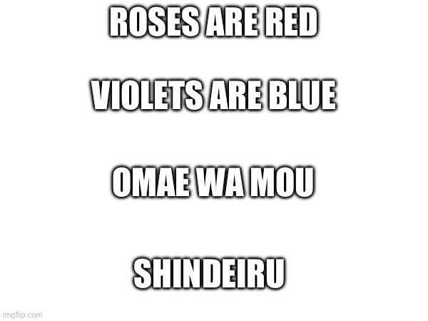 Just a random thought i had on my mind | ROSES ARE RED; VIOLETS ARE BLUE; OMAE WA MOU; SHINDEIRU | image tagged in blank white template | made w/ Imgflip meme maker