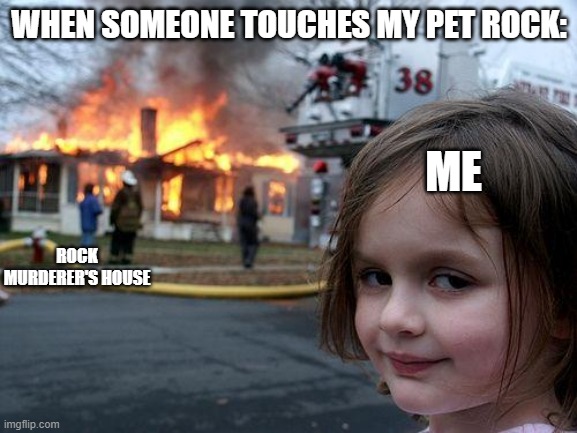Disaster Girl Meme | WHEN SOMEONE TOUCHES MY PET ROCK:; ME; ROCK MURDERER'S HOUSE | image tagged in memes,disaster girl,funny,pet rock,dont | made w/ Imgflip meme maker