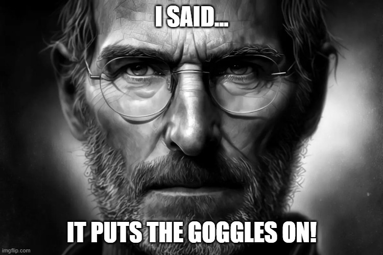 1984 Goggles | I SAID... IT PUTS THE GOGGLES ON! | image tagged in steve jobs,apple,vision pro,apple headset | made w/ Imgflip meme maker