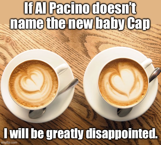 Capa-Joe | If Al Pacino doesn’t name the new baby Cap; I will be greatly disappointed. | made w/ Imgflip meme maker