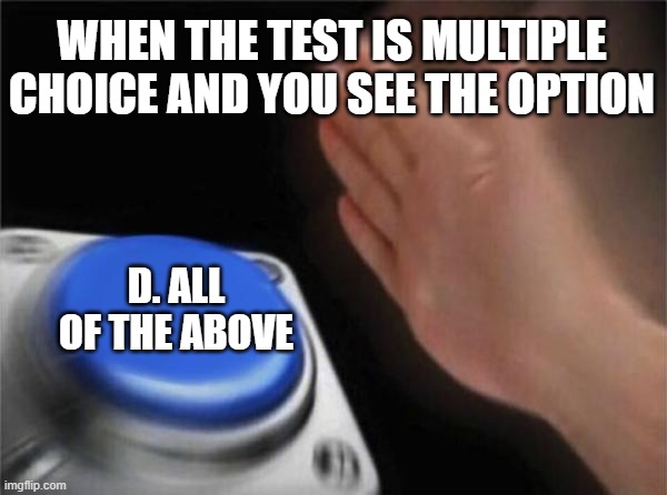 a bit sus if u ask me | WHEN THE TEST IS MULTIPLE CHOICE AND YOU SEE THE OPTION; D. ALL OF THE ABOVE | image tagged in memes,blank nut button,test,multiple,pro choice,something s wrong | made w/ Imgflip meme maker