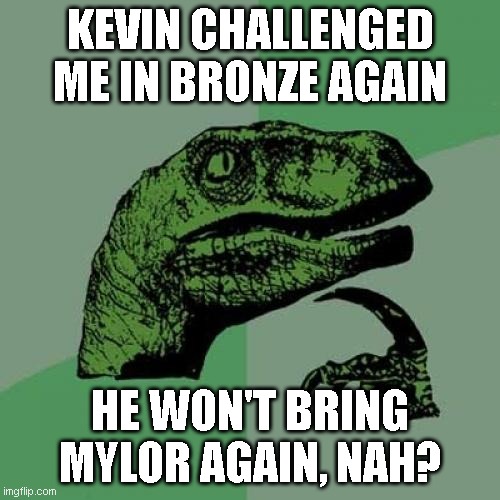Philosoraptor Meme | KEVIN CHALLENGED ME IN BRONZE AGAIN; HE WON'T BRING MYLOR AGAIN, NAH? | image tagged in memes,philosoraptor | made w/ Imgflip meme maker