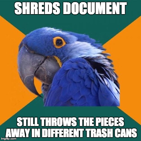 Paranoid Parrot | SHREDS DOCUMENT STILL THROWS THE PIECES AWAY IN DIFFERENT TRASH CANS | image tagged in memes,paranoid parrot,AdviceAnimals | made w/ Imgflip meme maker