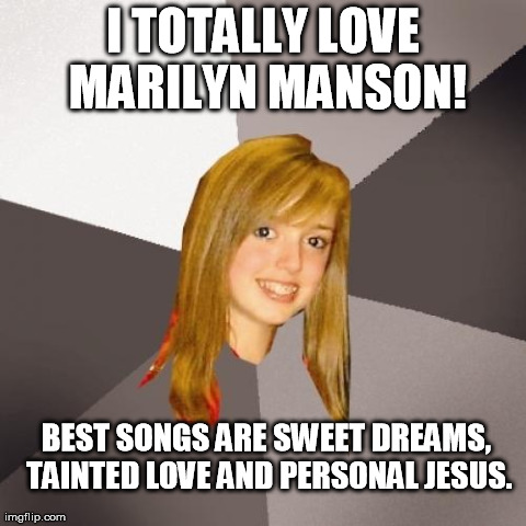 Musically Oblivious 8th Grader Meme | I TOTALLY LOVE MARILYN MANSON! BEST SONGS ARE SWEET DREAMS, TAINTED LOVE AND PERSONAL JESUS. | image tagged in memes,musically oblivious 8th grader | made w/ Imgflip meme maker