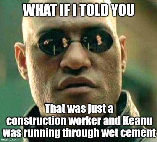 What if i told you | WHAT IF I TOLD YOU That was just a construction worker and Keanu was running through wet cement | image tagged in what if i told you | made w/ Imgflip meme maker