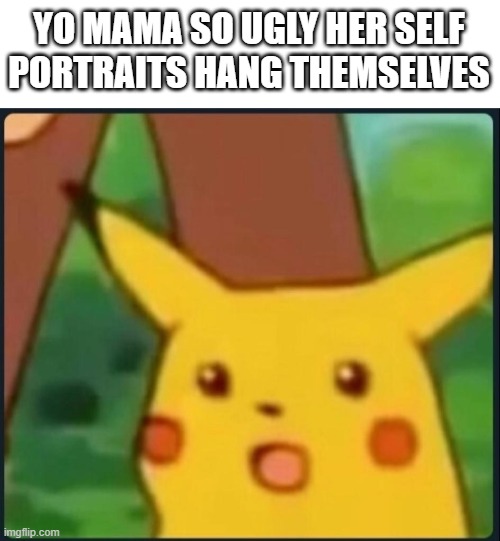 Surprised Pikachu | YO MAMA SO UGLY HER SELF PORTRAITS HANG THEMSELVES | image tagged in surprised pikachu,memes | made w/ Imgflip meme maker