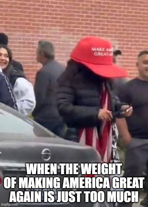 MAGA Heavy | WHEN THE WEIGHT OF MAKING AMERICA GREAT AGAIN IS JUST TOO MUCH | image tagged in politics | made w/ Imgflip meme maker