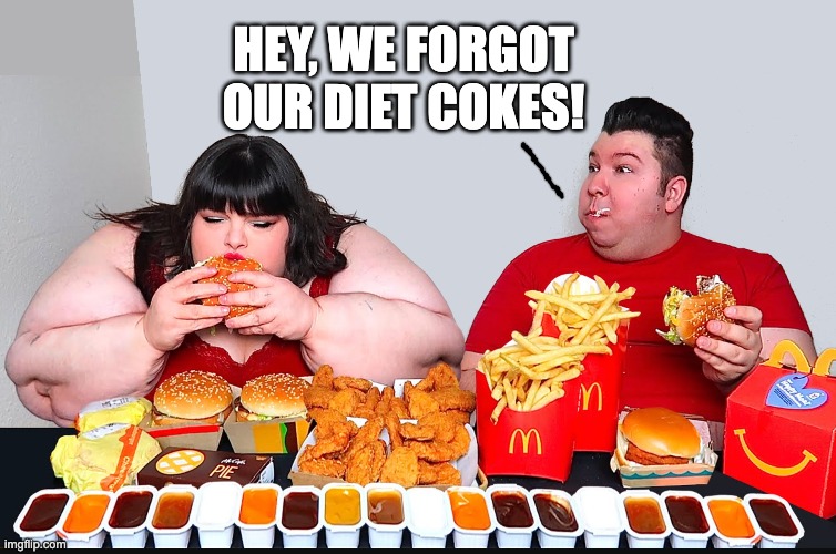 HEY, WE FORGOT OUR DIET COKES! | image tagged in fat,fast food | made w/ Imgflip meme maker